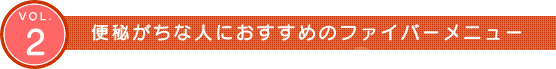 Vol.2　便秘がちな人におすすめのファイバーメニュー