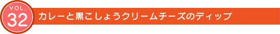 Vol.32　カレーと黒こしょうクリームチーズのディップ