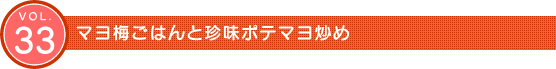 Vol.33　マヨ梅ごはんと珍味ポテマヨ炒め