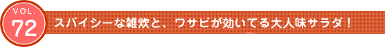 Vol.72　スパイシーな雑炊と、ワサビが効いてる大人味サラダ！