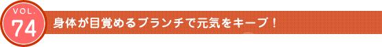 Vol.74　身体が目覚めるブランチで元気をキープ！