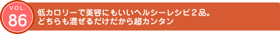 Vol.86　低カロリーで美容にもいいヘルシーレシピ2品。どちらも混ぜるだけだから超カンタン