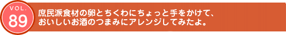 Vol.89　庶民派食材の卵とちくわにちょっと手をかけて、おいしいお酒のつまみにアレンジしてみたよ。