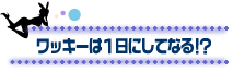 ワッキーは1日にしてなる!?