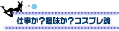 仕事か？趣味か？コスプレ魂