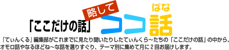 「ここだけの話」略してココ話