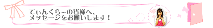 てぃんくら～の皆様へ、メッセージをお願いします！