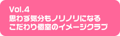 Vol.4 思わず気分もノリノリになるこだわり個室のイメージクラブ