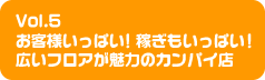 Vol.5 お客様いっぱい！稼ぎもいっぱい！広いフロアが魅力のカンパイ店