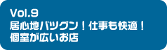 Vol.9 居心地バツグン!仕事も快適!個室が広いお店