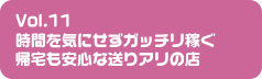 Vol.11 時間を気にせずガッチリ稼ぐ帰宅も安心な送りアリの店