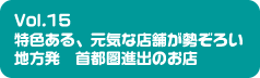 Vol.15 Vol.15特色ある、元気な店舗が勢ぞろい地方発　首都圏進出のお店