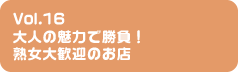 Vol.16 大人の魅力で勝負！熟女大歓迎のお店