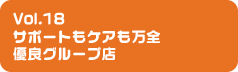 Vol.18 サポートもケアも万全優良グループ店