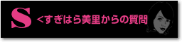 すぎはら美里からの質問！